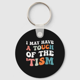 I May Have A Touch Of The Tism 1 Key Ring