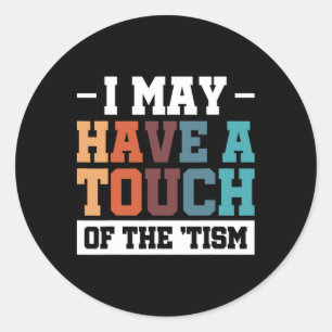 I May Have A Touch Of The Tism 3  Classic Round Sticker