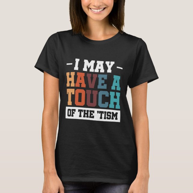 I May Have A Touch Of The Tism 3  T-Shirt (Front)