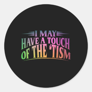 I May Have A Touch Of The Tism 4  Classic Round Sticker