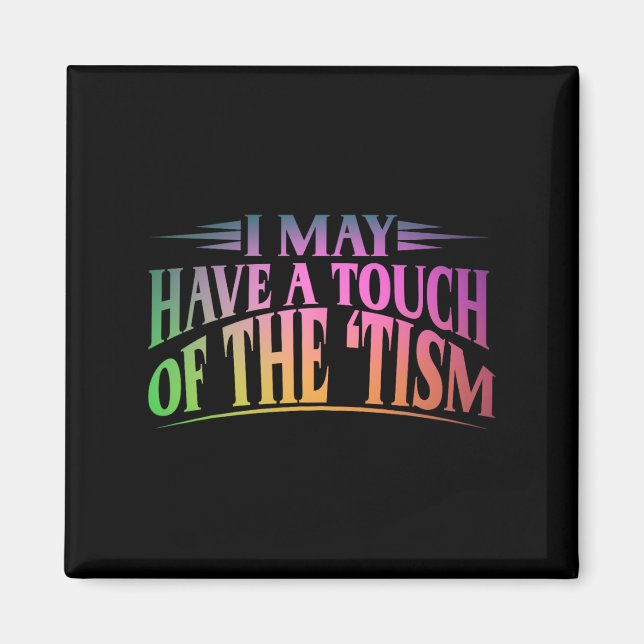 I May Have A Touch Of The Tism 4  Magnet (Front)