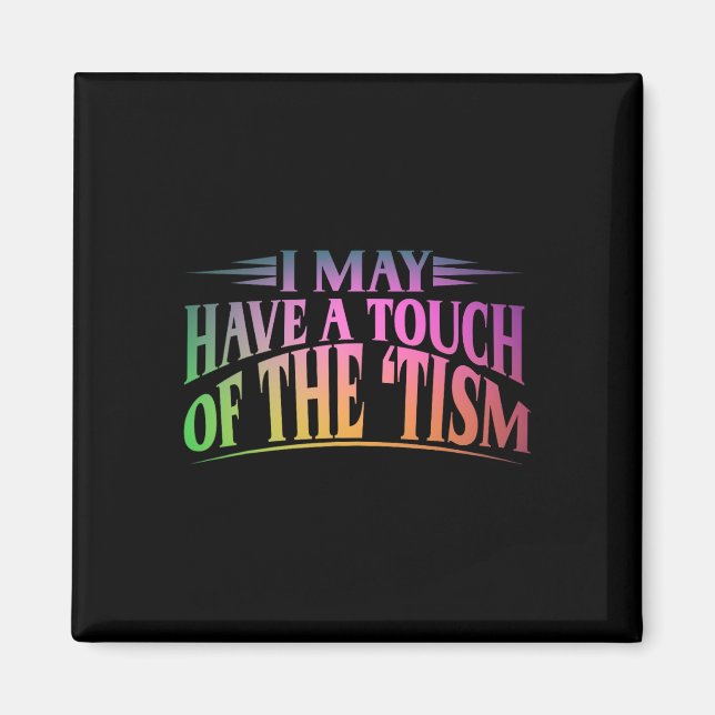 I May Have A Touch Of The Tism 4  Magnet (Front)