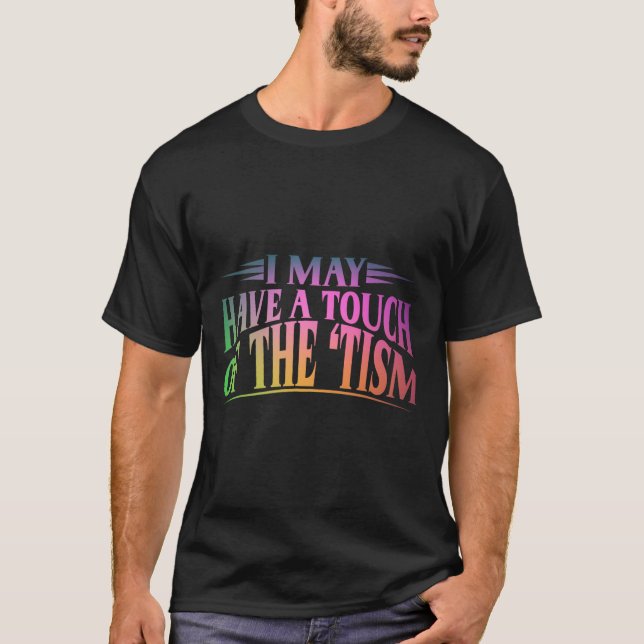 I May Have A Touch Of The Tism 4  T-Shirt (Front)