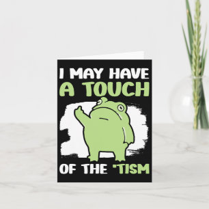 I May Have A Touch Of The Tism 5  Card