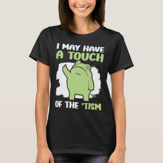 I May Have A Touch Of The Tism 5  T-Shirt