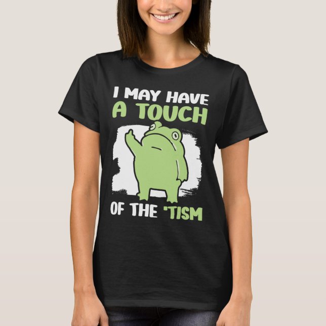 I May Have A Touch Of The Tism 5  T-Shirt (Front)