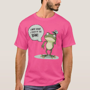 I May Have A Touch Of The Tism Frog T-Shirt