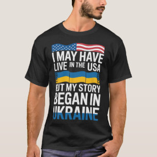 I May Have Live In The Usa But My Story Began In U T-Shirt
