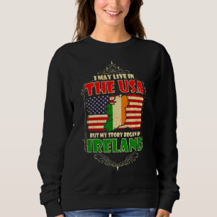 I May Live In The Usa But My Story Began In Irelan Sweatshirt
