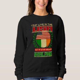 I May Live In The Usa But My Story Began In Irelan Sweatshirt
