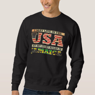I May Live In The Usa But My Story Began In Jamaic Sweatshirt