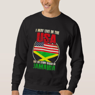 I May Live In The Usa But My Story Began In Jamaic Sweatshirt