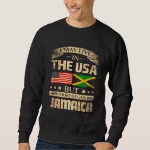 I May Live In The Usa But My Story Began In Jamaic Sweatshirt
