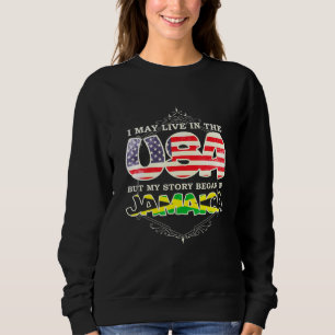 I May Live In The Usa But My Story Began In Jamaic Sweatshirt