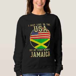 I May Live In The Usa But My Story Began In Jamaic Sweatshirt