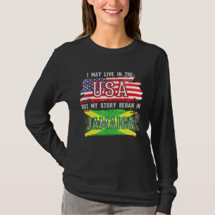 I May Live In The Usa But My Story Began In Jamaic T-Shirt