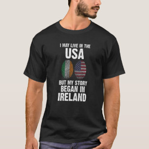 I may live in the USA but my story began Ireland I T-Shirt