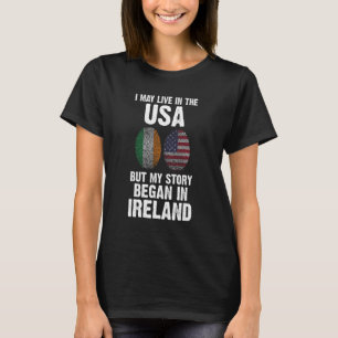 I may live in the USA but my story began Ireland I T-Shirt
