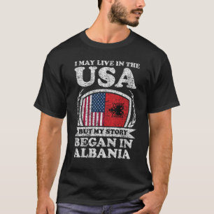I May Live In USA But My Story Began In Albania T-Shirt
