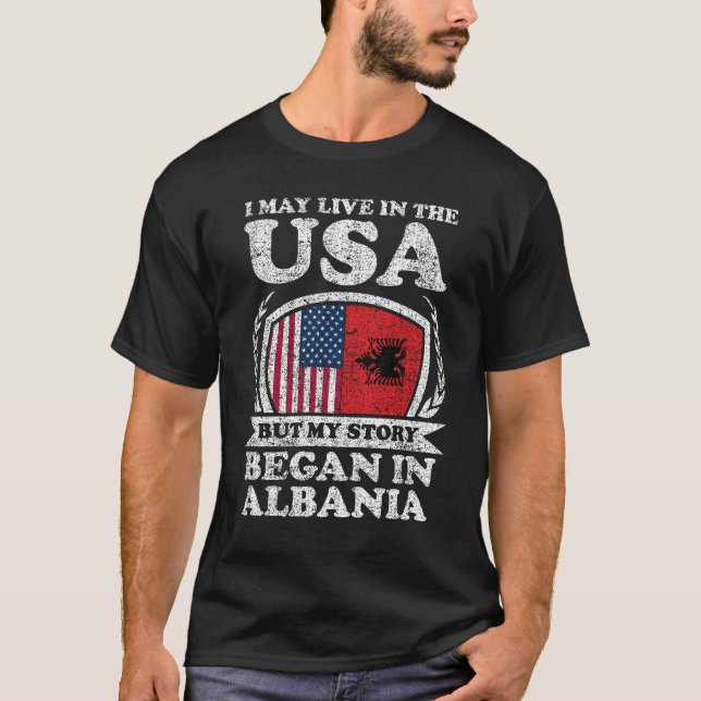 I May Live In USA But My Story Began In Albania T-Shirt (Front)