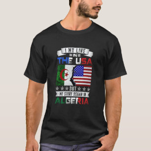 I May Live in USA But My Story Began in Algeria T-Shirt