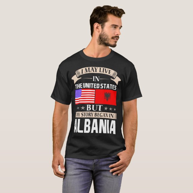 I May Live In USA Story Began In Albania T-Shirt (Front Full)