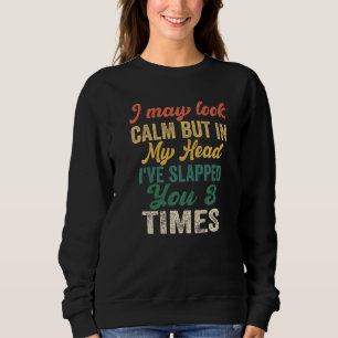 I May Look Calm But In My Head I've Slapped You 3 Sweatshirt