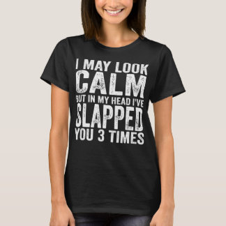 I May Look Calm But In My Head I've Slapped You 3  T-Shirt