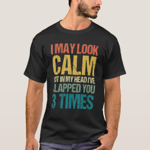 I May Look Calm But In My Head I've Slapped You 3  T-Shirt