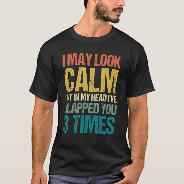 I May Look Calm But In My Head I've Slapped You 3  T-Shirt (Front)