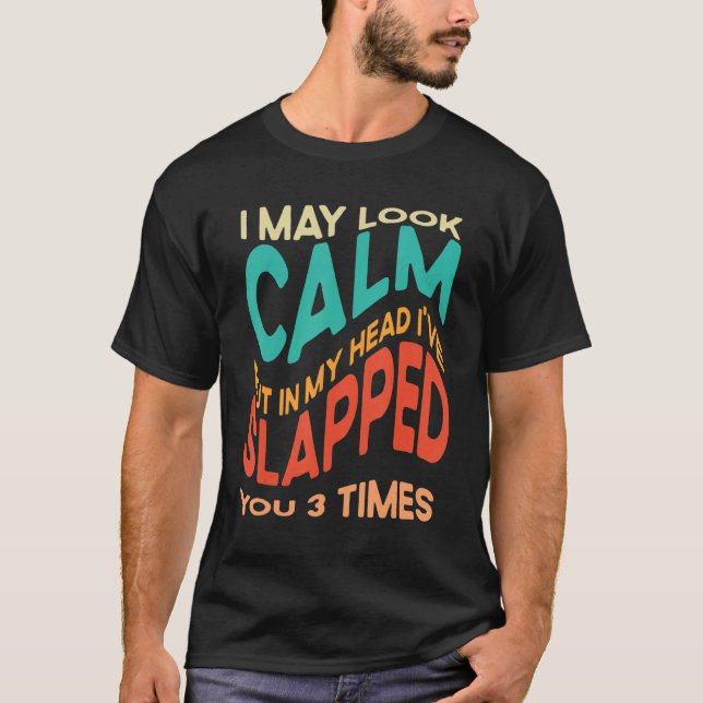 I May Look Calm But In My Head I've Slapped You 3  T-Shirt (Front)