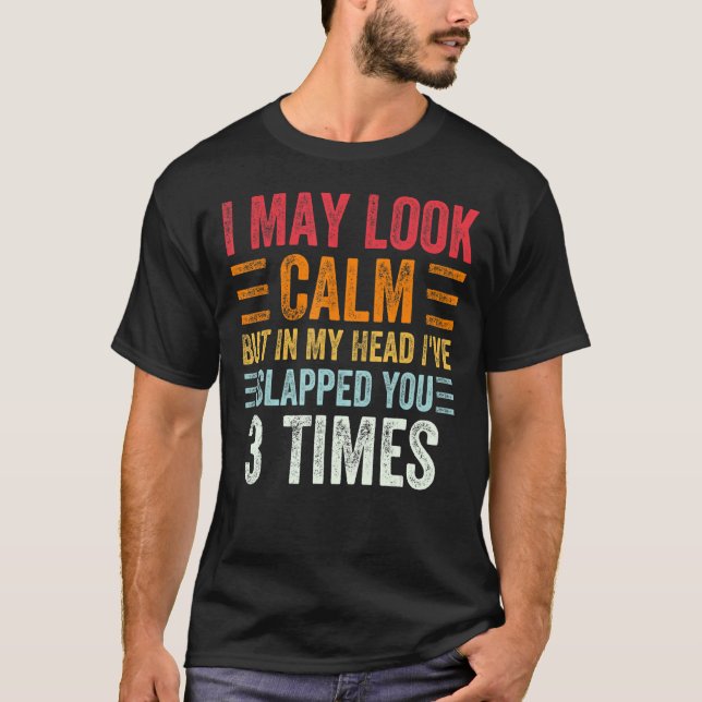 I May Look Calm But In My Head I've Slapped You 3  T-Shirt (Front)