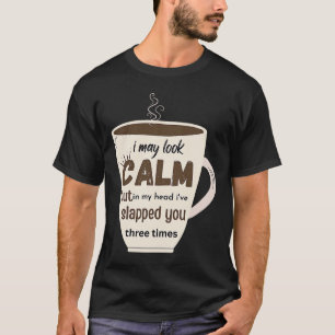 I May Look Calm But In My Head I've Slapped You Th T-Shirt