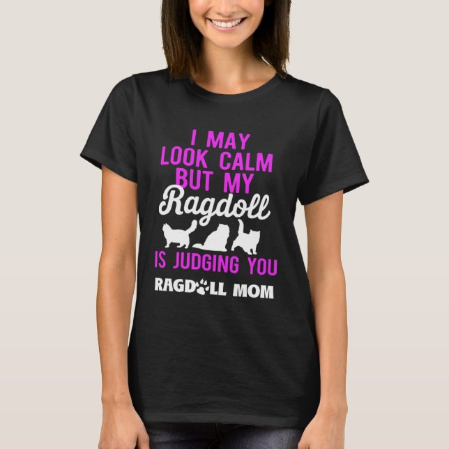 I May Look Calm But My Ragdoll is Judging You Ragd T-Shirt (Front)