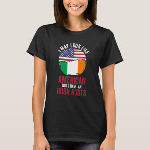 I may look like American but I have a Irish roots  T-Shirt