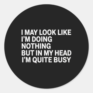 I May Look Like I M Doing Nothing But In My Head I Classic Round Sticker