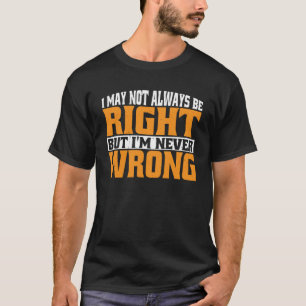 I May Not Always Be Right But I m Never Wrong T-Shirt