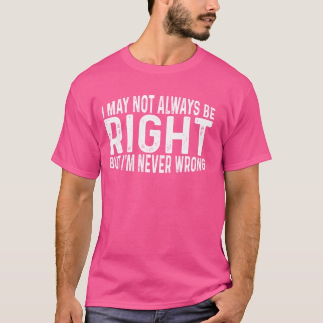 I May Not Always Be Right But I'm Never Wrong  --- T-Shirt (Front)