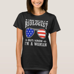 I May Not Be A Biologist But I Know I'm A Woman 3 T-Shirt