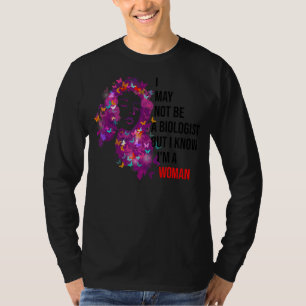 I May Not Be A Biologist But I Know I'm A Woman Bu T-Shirt