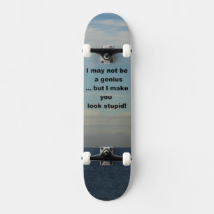 I may not be a genius but I make you look stupid Skateboard