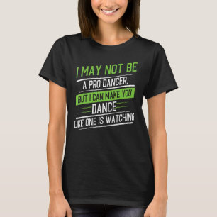 I May Not Be A Professional Dancer But I Can Make T-Shirt