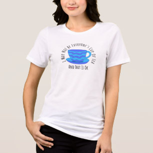 I May Not Be Everyone’s Cup of Tea and That’s OK  Tri-Blend Shirt