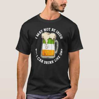 I May Not Be Irish But I Can Drink Like One Quote T-Shirt