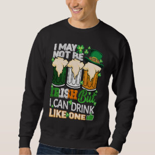 I May Not Be Irish But I Can Drink One St Patricks Sweatshirt