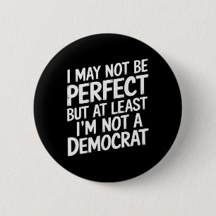 I May Not Be Perfect But At Least I'm Not A Democr 6 Cm Round Badge
