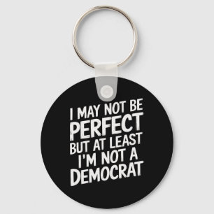 I May Not Be Perfect But At Least I'm Not A Democr Key Ring
