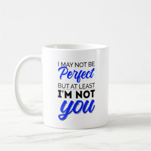 I may not be perfect but at least I'm not you Coffee Mug