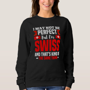 I May Not Be Perfect But I'm Swiss   Switzerland Sweatshirt