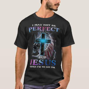 I May Not Be Perfect But Jesus Thinks I Am To Die  T-Shirt